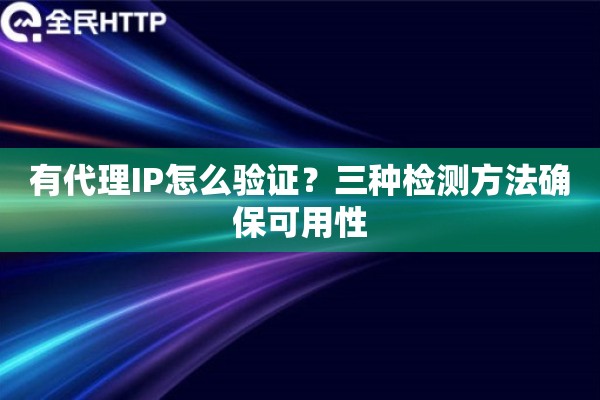 有代理IP怎么验证？三种检测方法确保可用性