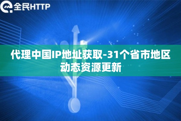 代理中国IP地址获取-31个省市地区动态资源更新