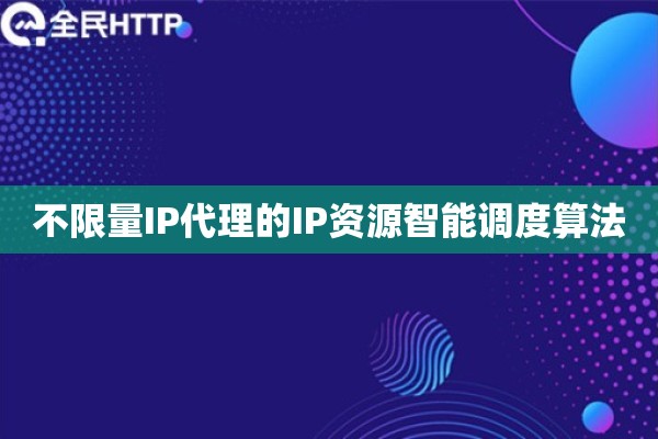 不限量IP代理的IP资源智能调度算法
