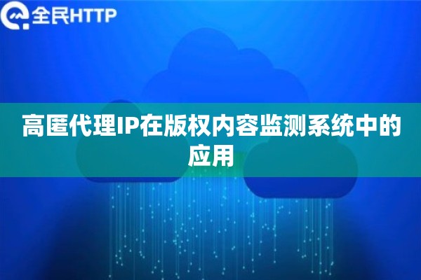 高匿代理IP在版权内容监测系统中的应用