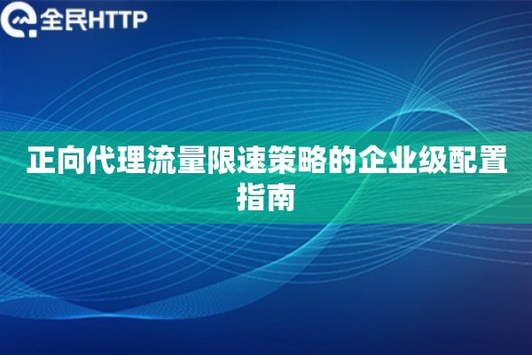 正向代理流量限速策略的企业级配置指南