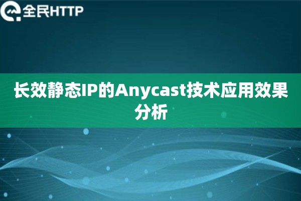 长效静态IP的Anycast技术应用效果分析