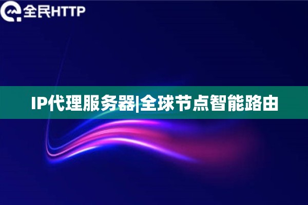 IP代理服务器|全球节点智能路由