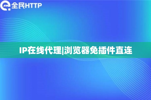 IP在线代理|浏览器免插件直连