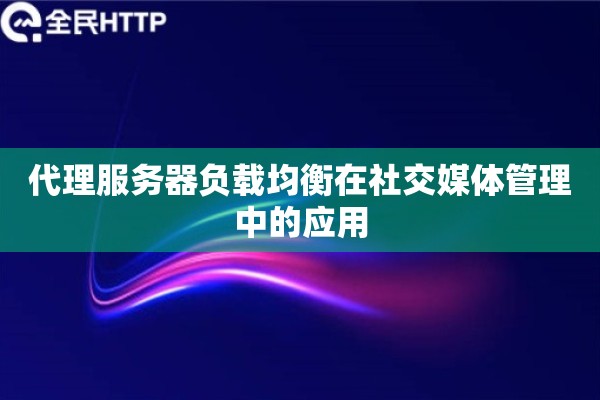 代理服务器负载均衡在社交媒体管理中的应用