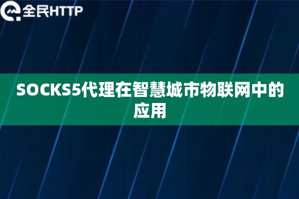 SOCKS5代理在智慧城市物联网中的应用