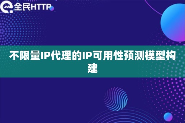 不限量IP代理的IP可用性预测模型构建