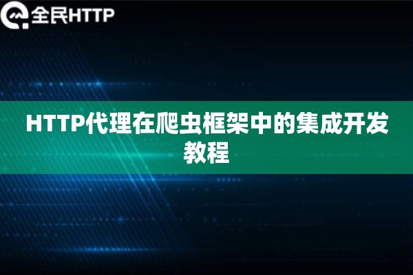 HTTP代理在爬虫框架中的集成开发教程