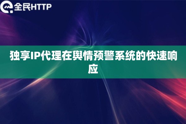 独享IP代理在舆情预警系统的快速响应
