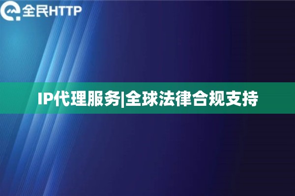 IP代理服务|全球法律合规支持