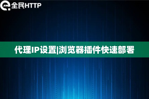 代理IP设置|浏览器插件快速部署