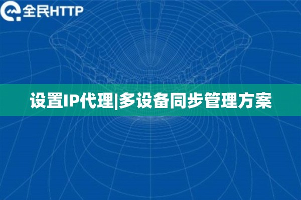设置IP代理|多设备同步管理方案