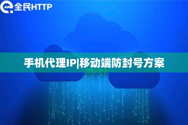 手机代理IP|移动端防封号方案