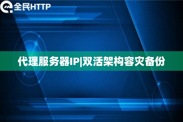 代理服务器IP|双活架构容灾备份