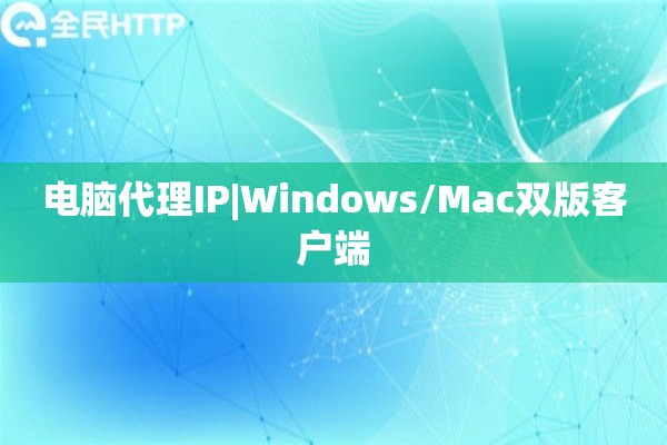 电脑代理IP|Windows/Mac双版客户端