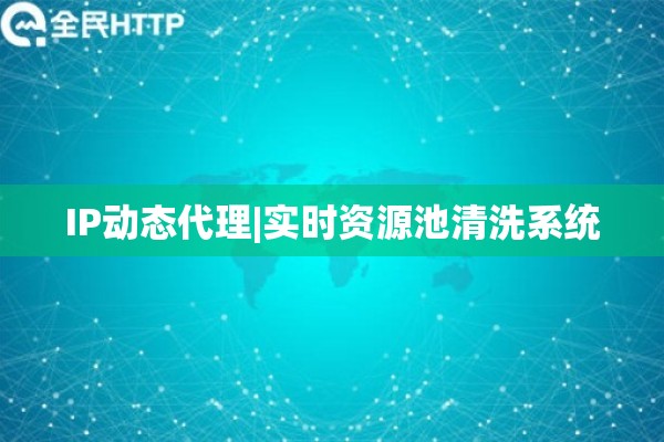 IP动态代理|实时资源池清洗系统