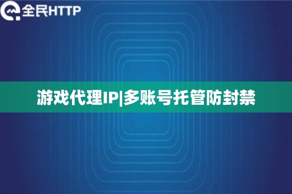 游戏代理IP|多账号托管防封禁