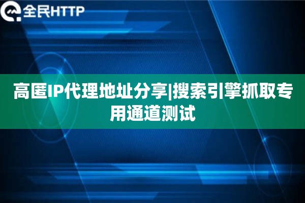 高匿IP代理地址分享|搜索引擎抓取专用通道测试
