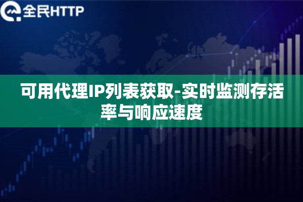 可用代理IP列表获取-实时监测存活率与响应速度