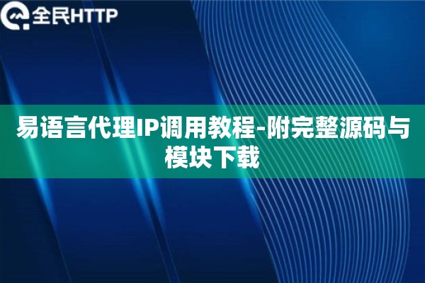 易语言代理IP调用教程-附完整源码与模块下载