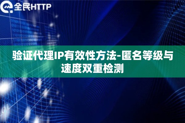 验证代理IP有效性方法-匿名等级与速度双重检测