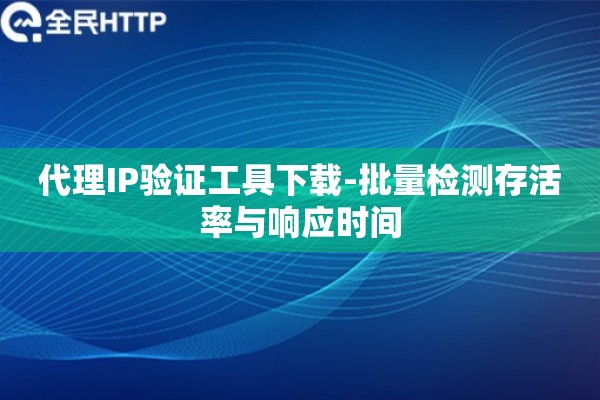 代理IP验证工具下载-批量检测存活率与响应时间