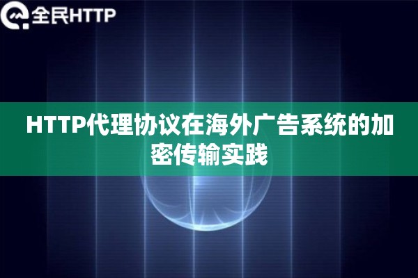 HTTP代理协议在海外广告系统的加密传输实践