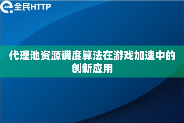 代理池资源调度算法在游戏加速中的创新应用