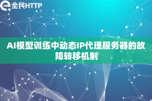AI模型训练中动态IP代理服务器的故障转移机制