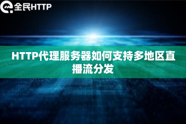 HTTP代理服务器如何支持多地区直播流分发