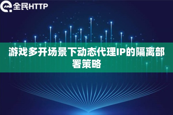 游戏多开场景下动态代理IP的隔离部署策略