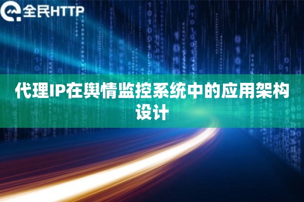 代理IP在舆情监控系统中的应用架构设计