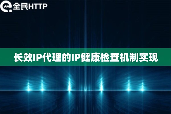 长效IP代理的IP健康检查机制实现