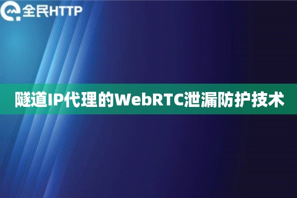 隧道IP代理的WebRTC泄漏防护技术