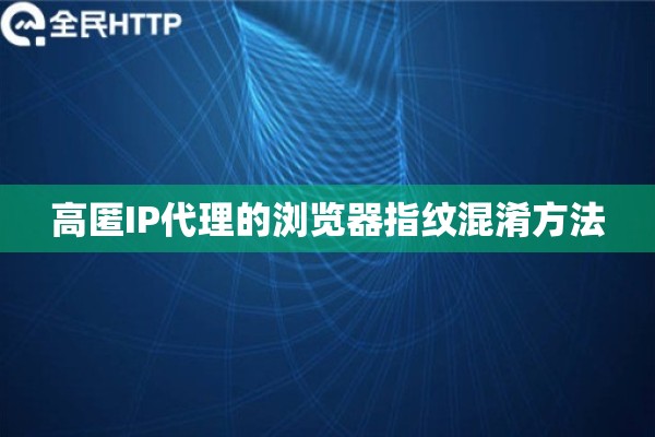 高匿IP代理的浏览器指纹混淆方法