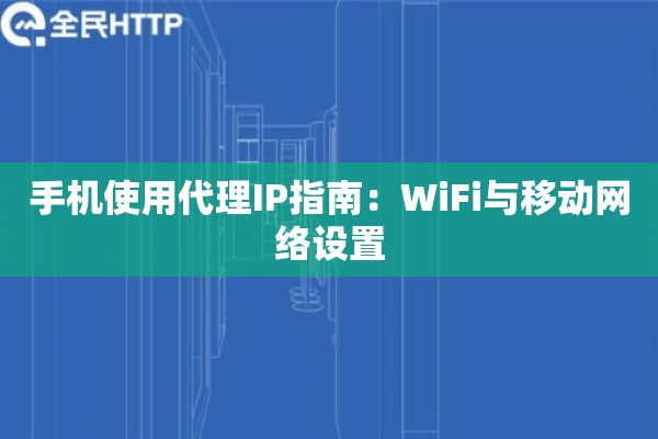 手机使用代理IP指南：WiFi与移动网络设置