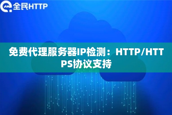 免费代理服务器IP检测：HTTP/HTTPS协议支持