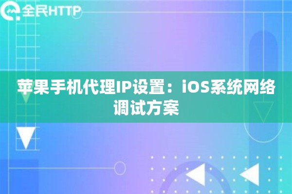 苹果手机代理IP设置：iOS系统网络调试方案