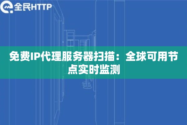 免费IP代理服务器扫描：全球可用节点实时监测