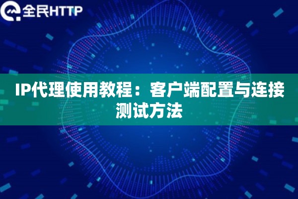 IP代理使用教程：客户端配置与连接测试方法
