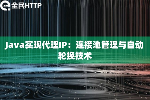 Java实现代理IP：连接池管理与自动轮换技术