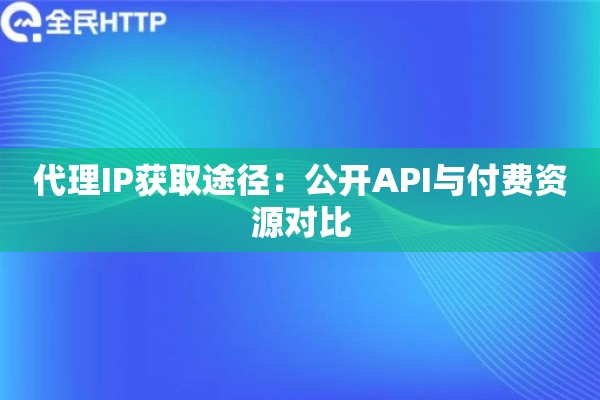 代理IP获取途径：公开API与付费资源对比