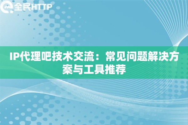 IP代理吧技术交流：常见问题解决方案与工具推荐