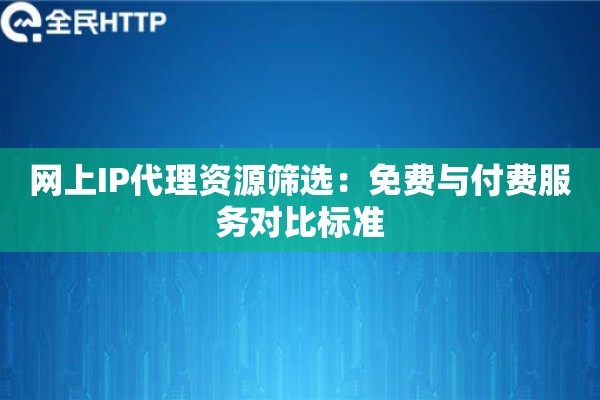 网上IP代理资源筛选：免费与付费服务对比标准