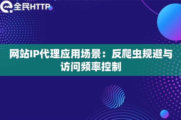 网站IP代理应用场景：反爬虫规避与访问频率控制