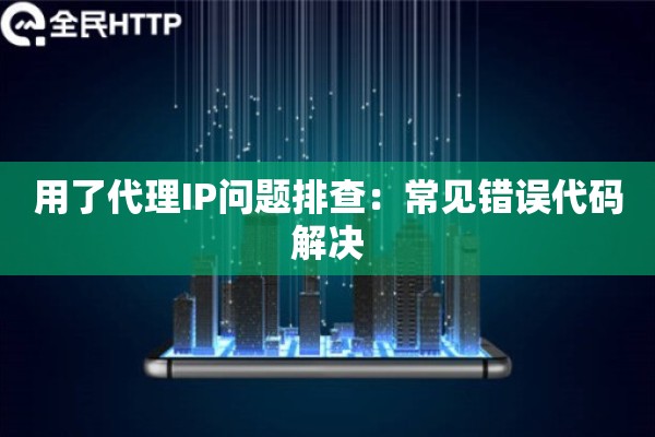 用了代理IP问题排查：常见错误代码解决