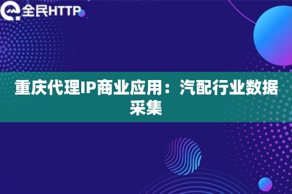 重庆代理IP商业应用：汽配行业数据采集