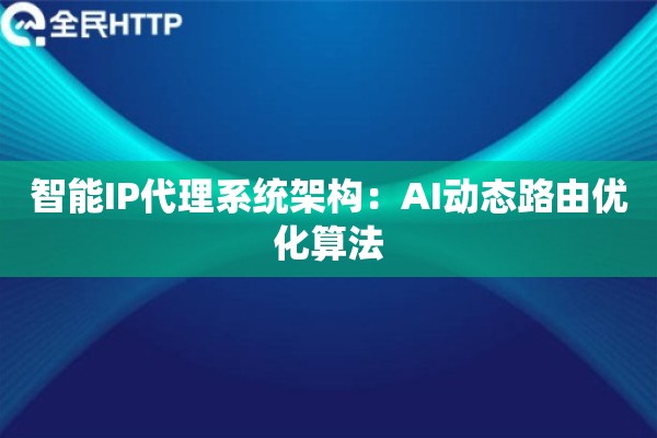智能IP代理系统架构：AI动态路由优化算法