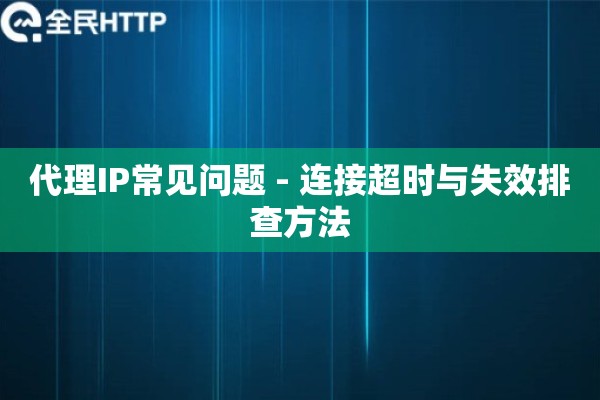 代理IP常见问题 - 连接超时与失效排查方法