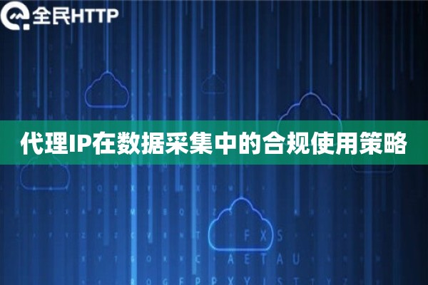 代理IP在数据采集中的合规使用策略